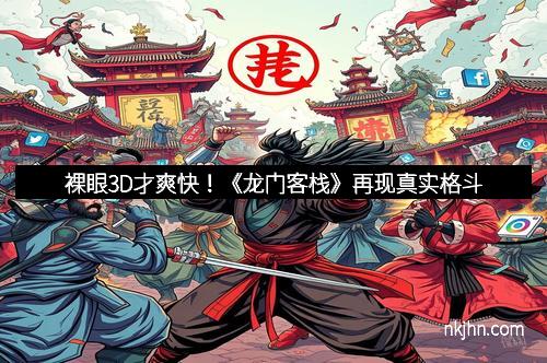 裸眼3D才爽快！《龙门客栈》再现真实格斗